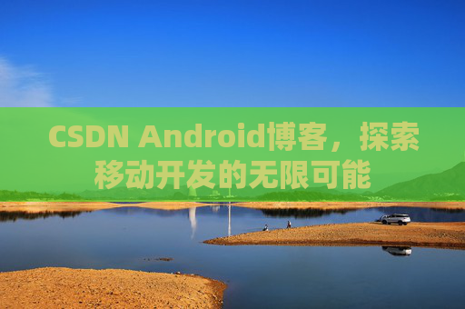 CSDN Android博客,探索移动开发的无限可能